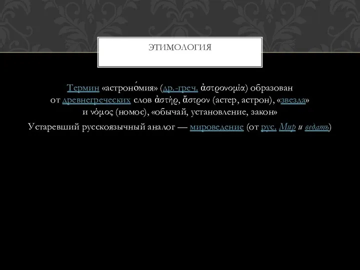 Термин «астроно́мия» (др.-греч. ἀστρονομία) образован от древнегреческих слов ἀστήρ, ἄστρον