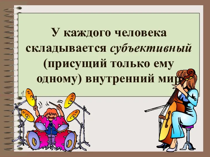 У каждого человека складывается субъективный(присущий только ему одному) внутренний мир