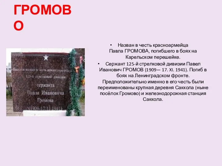 ГРОМОВО Назван в честь красноармейца Павла ГРОМОВА, погибшего в боях на Карельском перешейке.