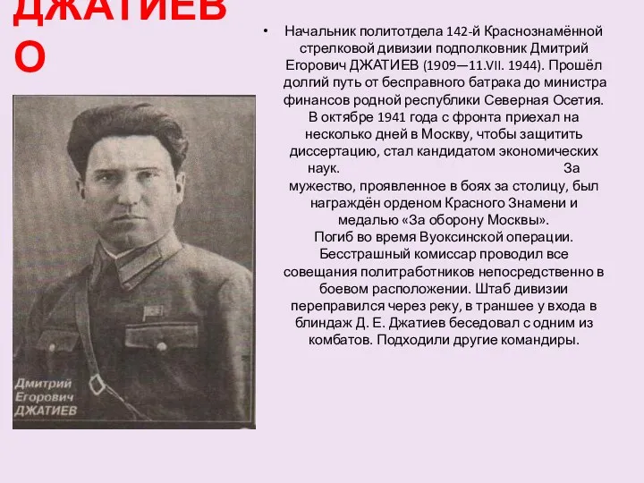 ДЖАТИЕВО Начальник политотдела 142-й Краснознамённой стрелковой дивизии подполковник Дмитрий Егорович ДЖАТИЕВ (1909—11.VII. 1944).