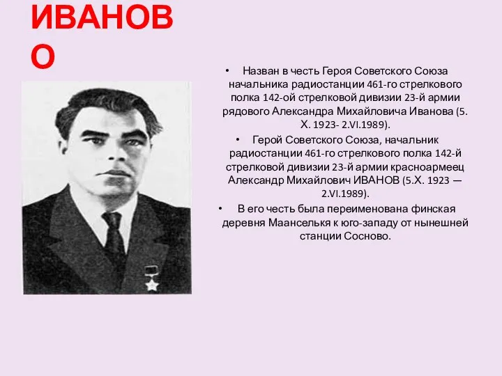 ИВАНОВО Назван в честь Героя Советского Союза начальника радиостанции 461-го стрелкового полка 142-ой