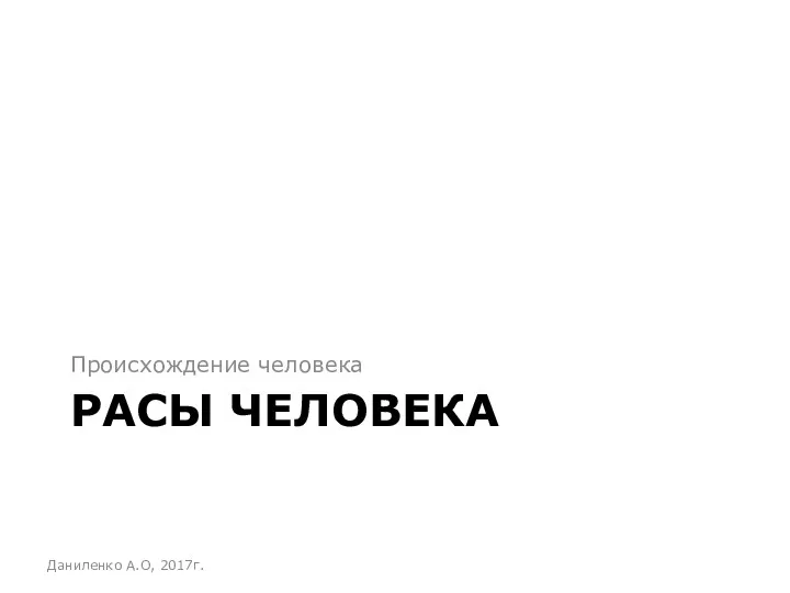 РАСЫ ЧЕЛОВЕКА Происхождение человека Даниленко А.О, 2017г.