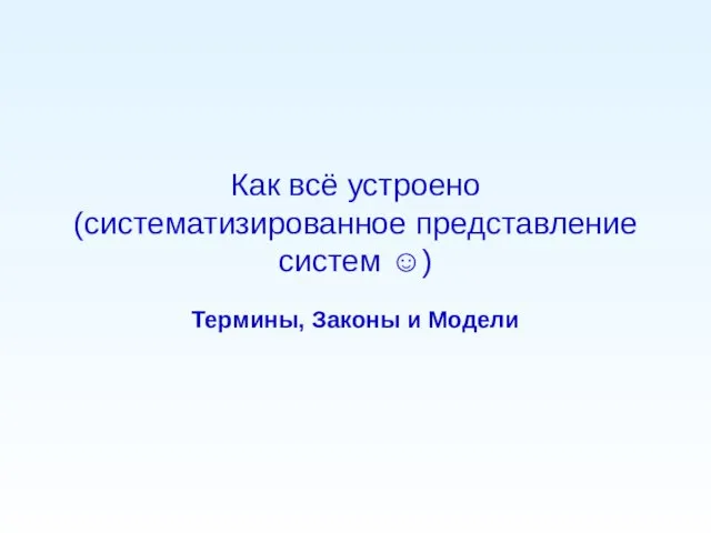 Как всё устроено (систематизированное представление систем ☺) Термины, Законы и Модели