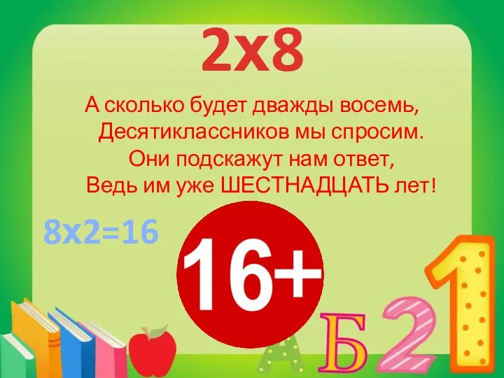 2х8 А сколько будет дважды восемь, Десятиклассников мы спросим. Они