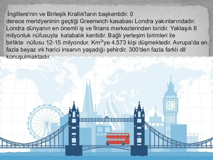 İngiltere'nin ve Birleşik Krallık'ların başkentidir. 0 derece meridyeninin geçtiği Greenwich