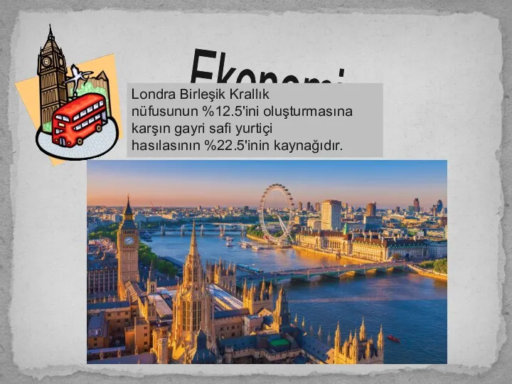 Ekonomi Londra Birleşik Krallık nüfusunun %12.5'ini oluşturmasına karşın gayri safi yurtiçi hasılasının %22.5'inin kaynağıdır.