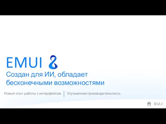 Новый опыт работы с интерфейсом Улучшенная производительность Создан для ИИ, обладает бесконечными возможностями EMUI