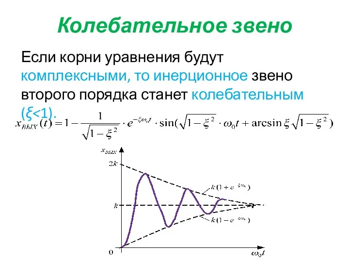 Колебательное звено Если корни уравнения будут комплексными, то инерционное звено второго порядка станет колебательным (ξ