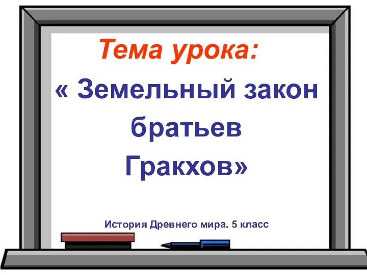 Тема урока: « Земельный закон братьев Гракхов» История Древнего мира. 5 класс