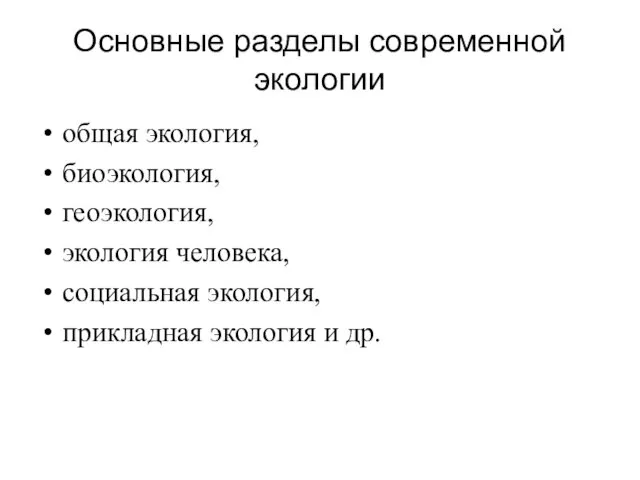 Основные разделы современной экологии общая экология, биоэкология, геоэкология, экология человека, социальная экология, прикладная экология и др.