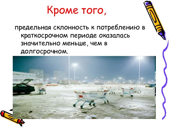 Кроме того, предельная склонность к потреблению в краткосрочном периоде оказалась значительно меньше, чем в долгосрочном.