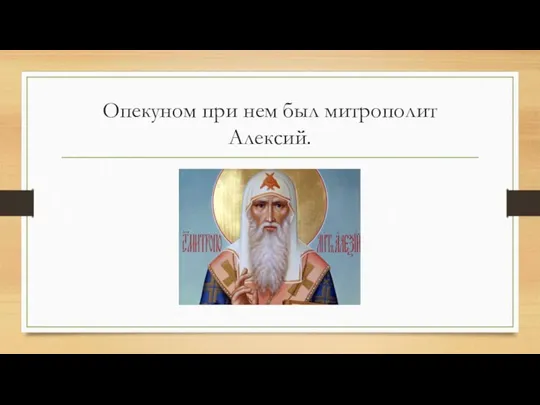 Опекуном при нем был митрополит Алексий.