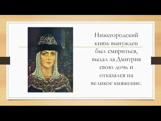 Нижегородский князь вынужден был смириться, выдал за Дмитрия свою дочь и отказался на великое княжение.