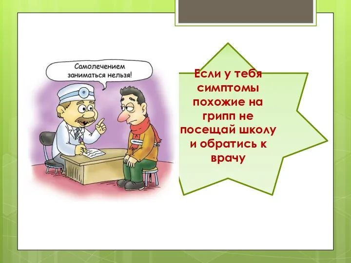 Если у тебя симптомы похожие на грипп не посещай школу и обратись к врачу