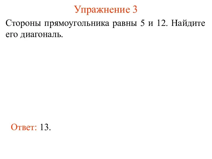 Упражнение 3 Стороны прямоугольника равны 5 и 12. Найдите его диагональ. Ответ: 13.