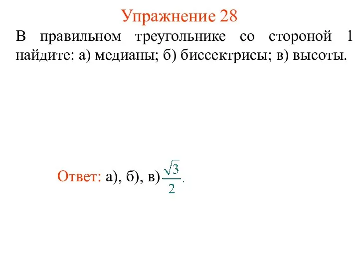 Упражнение 28 В правильном треугольнике со стороной 1 найдите: а) медианы; б) биссектрисы; в) высоты.