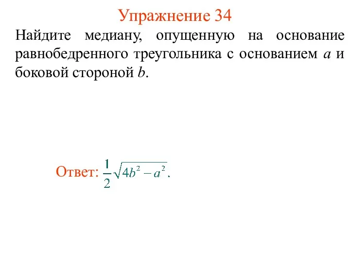 Упражнение 34 Найдите медиану, опущенную на основание равнобедренного треугольника с основанием а и боковой стороной b.