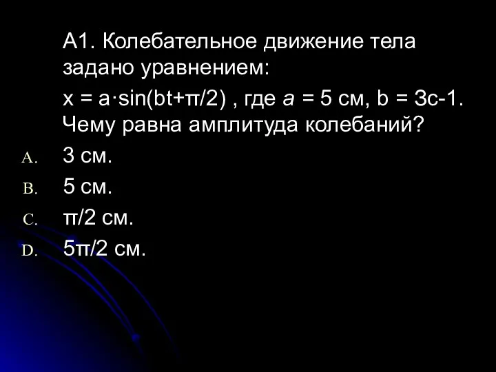 А1. Колебательное движение тела задано уравнением: x = a·sin(bt+π/2) ,