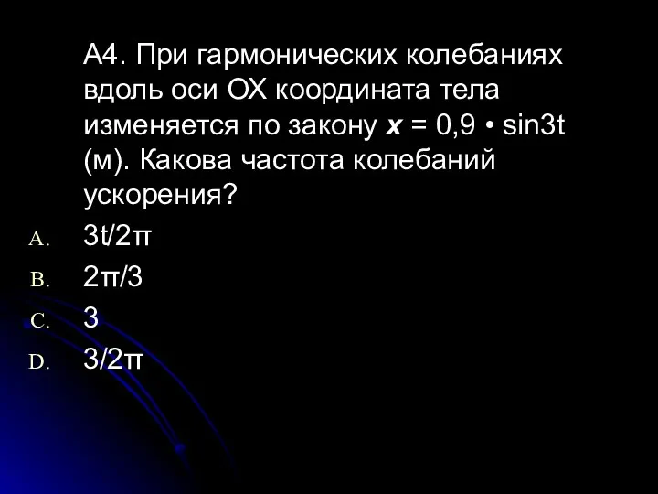 А4. При гармонических колебаниях вдоль оси ОХ координата тела изменяется