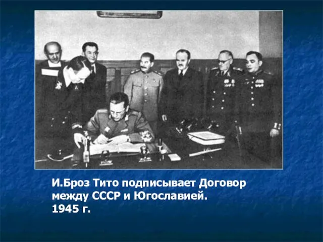 И.Броз Тито подписывает Договор между СССР и Югославией. 1945 г.