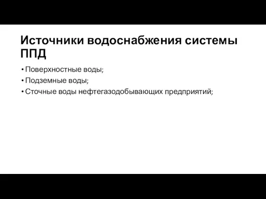 Источники водоснабжения системы ППД Поверхностные воды; Подземные воды; Сточные воды нефтегазодобывающих предприятий;