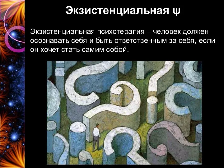 Экзистенциальная ψ Экзистенциальная психотерапия – человек должен осознавать себя и