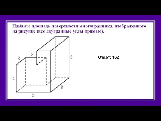 Найдите площадь поверхности многогранника, изображенного на рисунке (все двугранные углы прямые). Ответ: 162