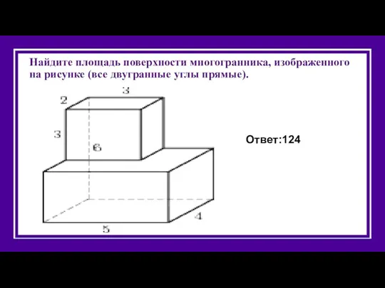 Найдите площадь поверхности многогранника, изображенного на рисунке (все двугранные углы прямые). Ответ:124