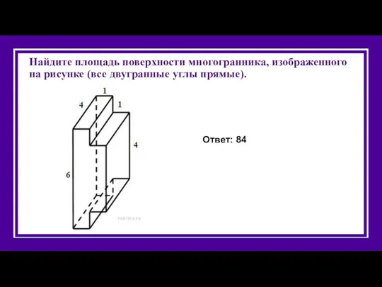 Найдите площадь поверхности многогранника, изображенного на рисунке (все двугранные углы прямые). Ответ: 84