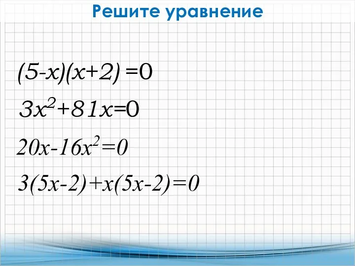(5-х)(х+2) =0 20х-16х2=0 3(5х-2)+х(5х-2)=0 3х2+81х=0 Решите уравнение