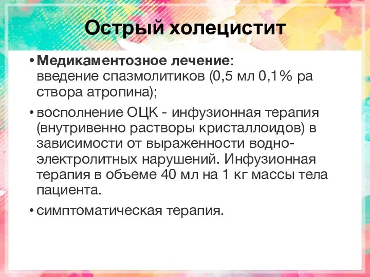 Острый холецистит Медикаментозное лечение: введение спазмолитиков (0,5 мл 0,1% ра­створа атропина); восполнение ОЦК