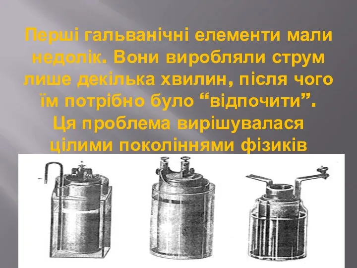 Перші гальванічні елементи мали недолік. Вони виробляли струм лише декілька