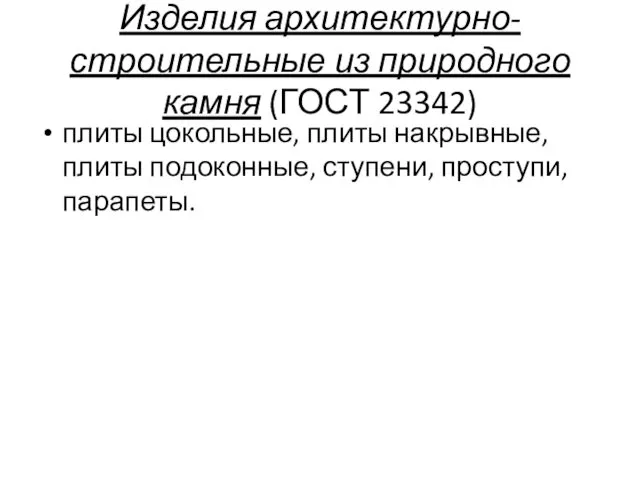 Изделия архитектурно-строительные из природного камня (ГОСТ 23342) плиты цокольные, плиты накрывные, плиты подоконные, ступени, проступи, парапеты.