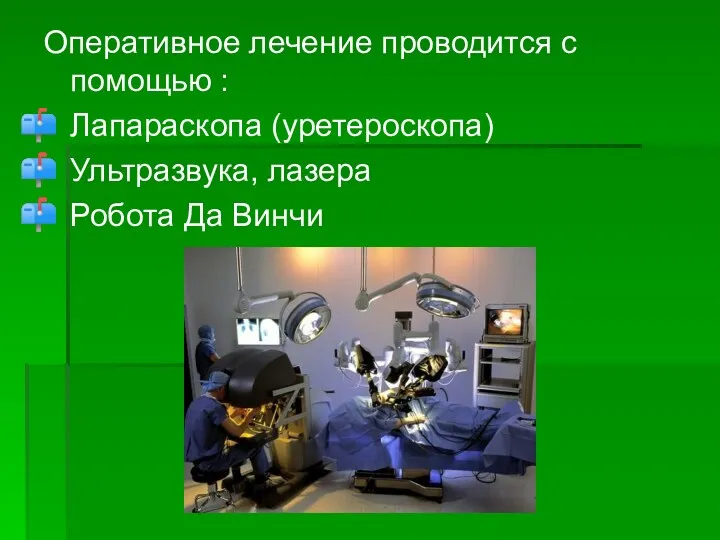 Оперативное лечение проводится с помощью : Лапараскопа (уретероскопа) Ультразвука, лазера Робота Да Винчи