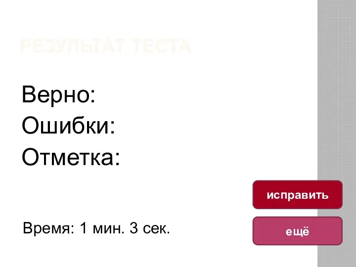 РЕЗУЛЬТАТ ТЕСТА Верно: Ошибки: Отметка: Время: 1 мин. 3 сек. ещё исправить