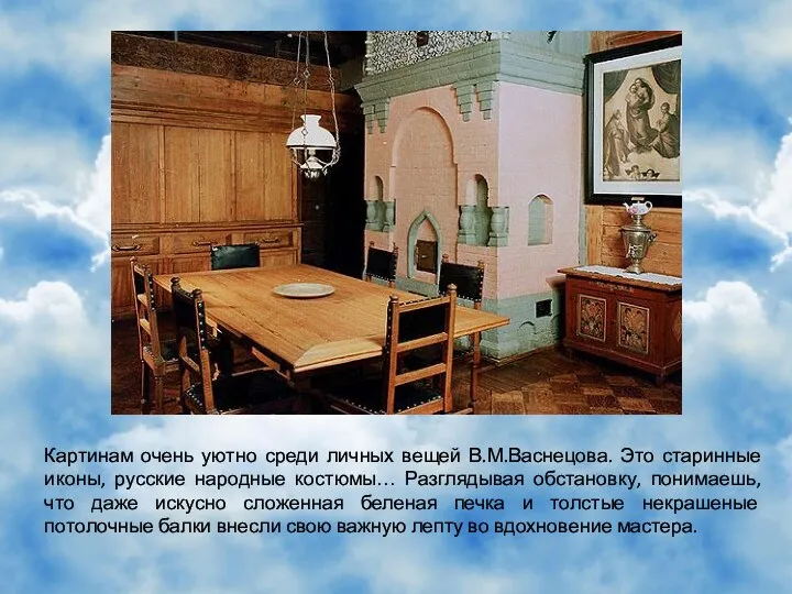 Картинам очень уютно среди личных вещей В.М.Васнецова. Это старинные иконы, русские народные костюмы…
