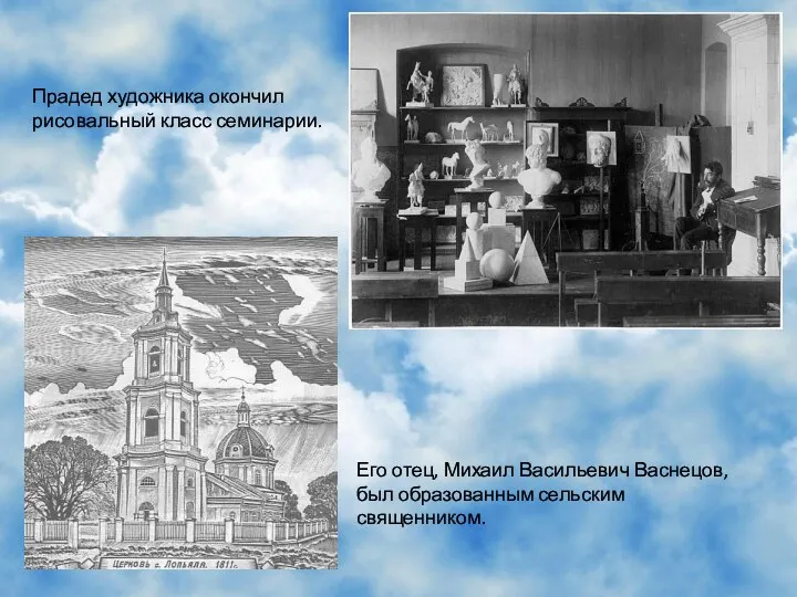 Прадед художника окончил рисовальный класс семинарии. Его отец, Михаил Васильевич Васнецов, был образованным сельским священником.