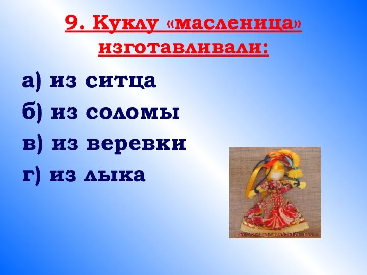 9. Куклу «масленица» изготавливали: а) из ситца б) из соломы в) из веревки г) из лыка