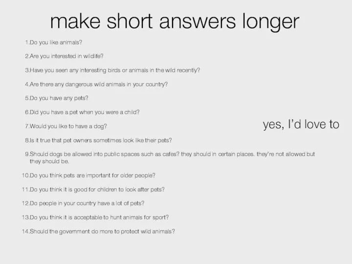 make short answers longer Do you like animals? Are you