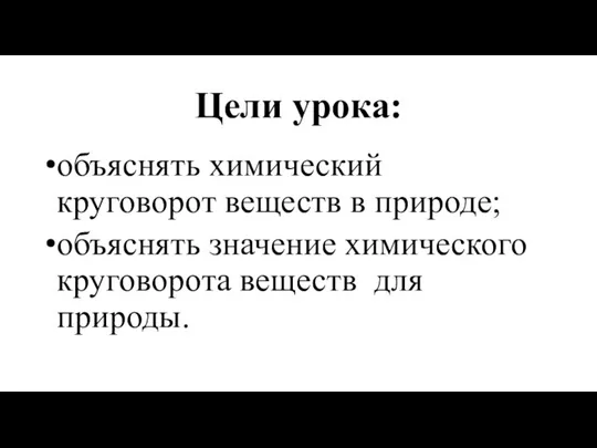 Цели урока: объяснять химический круговорот веществ в природе; объяснять значение химического круговорота веществ для природы.