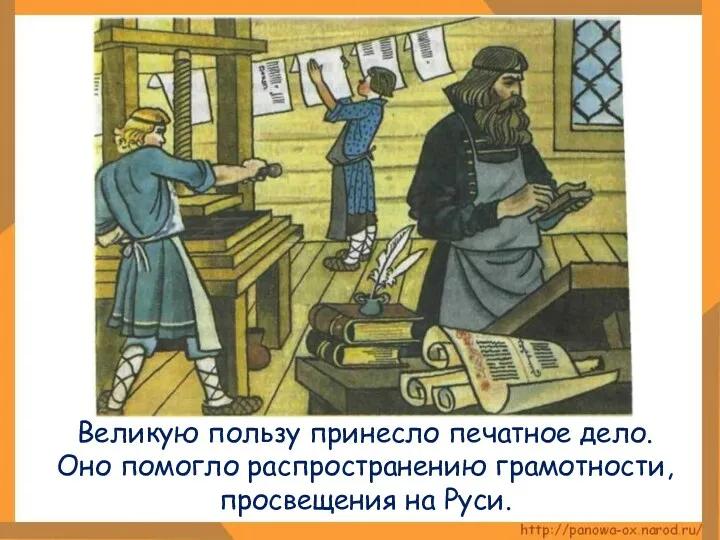 Великую пользу принесло печатное дело. Оно помогло распространению грамотности, просвещения на Руси.