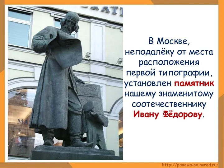 В Москве, неподалёку от места расположения первой типографии, установлен памятник нашему знаменитому соотечественнику Ивану Фёдорову.