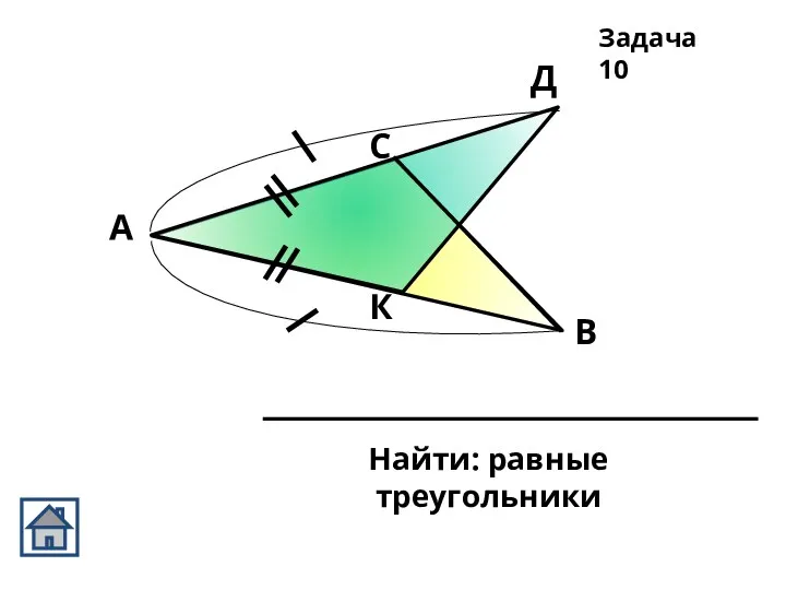 К Д С В А Найти: равные треугольники Задача 10