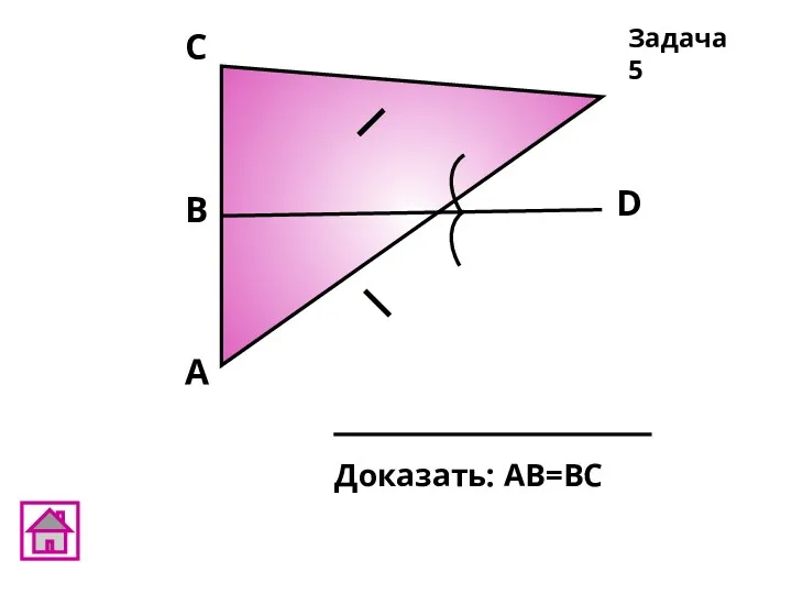 А D В C Доказать: АВ=ВС Задача 5