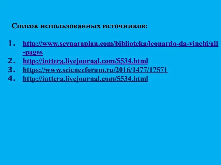 Список использованных источников: http://www.sevparaplan.com/biblioteka/leonardo-da-vinchi/all-pages http://inttera.livejournal.com/5534.html https://www.scienceforum.ru/2016/1477/17571 http://inttera.livejournal.com/5534.html