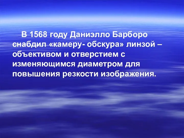 В 1568 году Даниэлло Барборо снабдил «камеру- обскура» линзой –