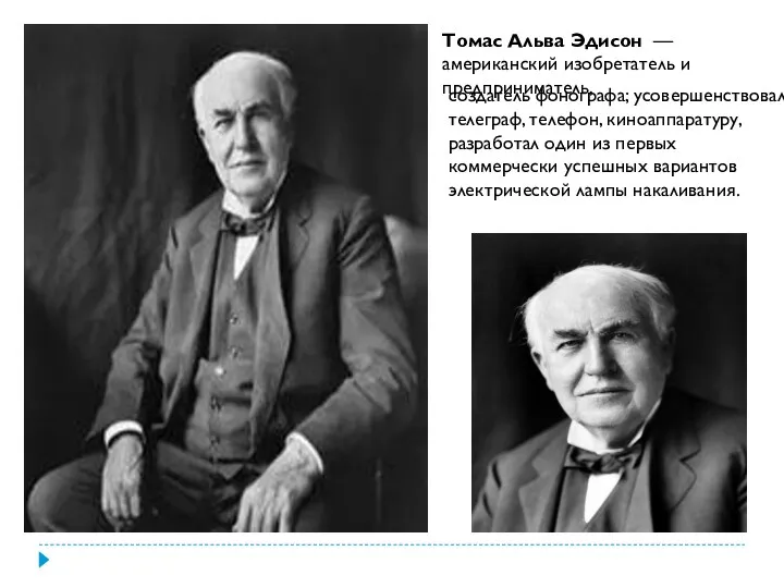 Томас Альва Эдисон — американский изобретатель и предприниматель, создатель фонографа; усовершенствовал телеграф, телефон,