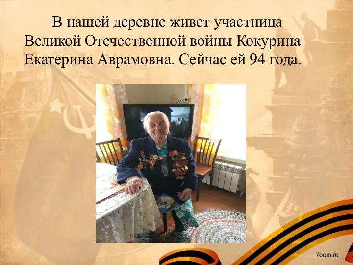 В нашей деревне живет участница Великой Отечественной войны Кокурина Екатерина Аврамовна. Сейчас ей 94 года.