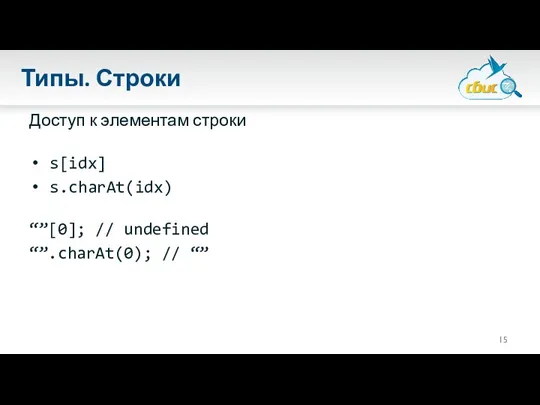 Типы. Строки Доступ к элементам строки s[idx] s.charAt(idx) “”[0]; // undefined “”.charAt(0); // “”