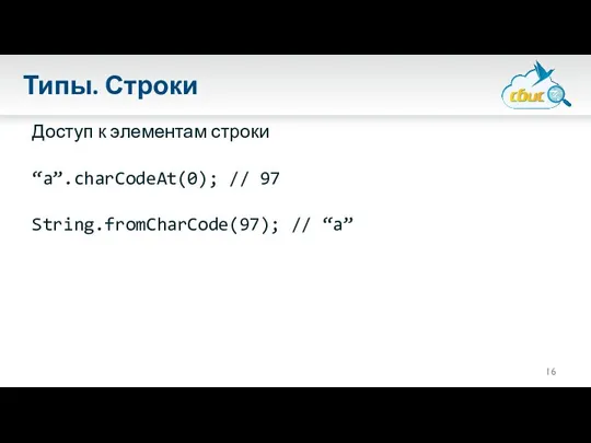 Типы. Строки Доступ к элементам строки “a”.charCodeAt(0); // 97 String.fromCharCode(97); // “a”